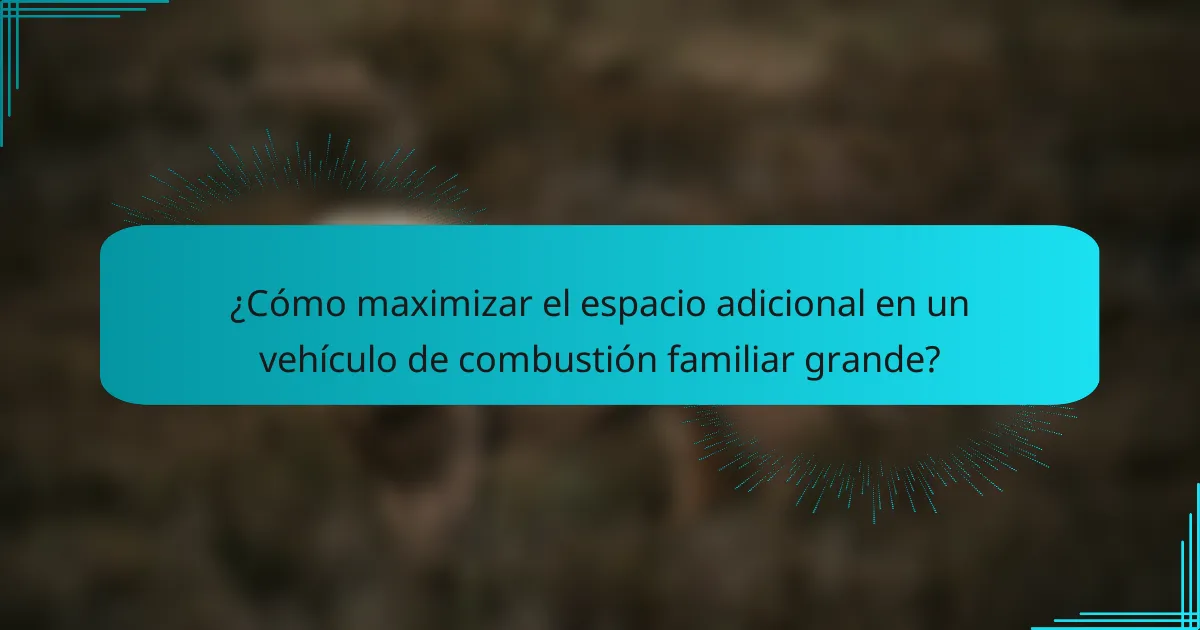 ¿Cómo maximizar el espacio adicional en un vehículo de combustión familiar grande?