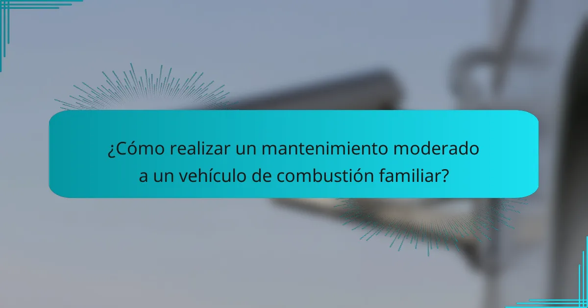 ¿Cómo realizar un mantenimiento moderado a un vehículo de combustión familiar?