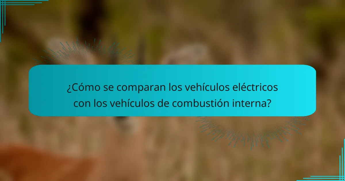 ¿Cómo se comparan los vehículos eléctricos con los vehículos de combustión interna?