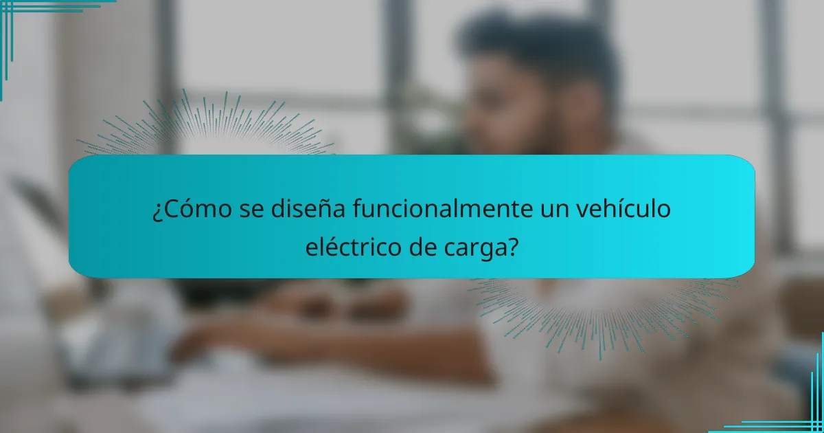 ¿Cómo se diseña funcionalmente un vehículo eléctrico de carga?