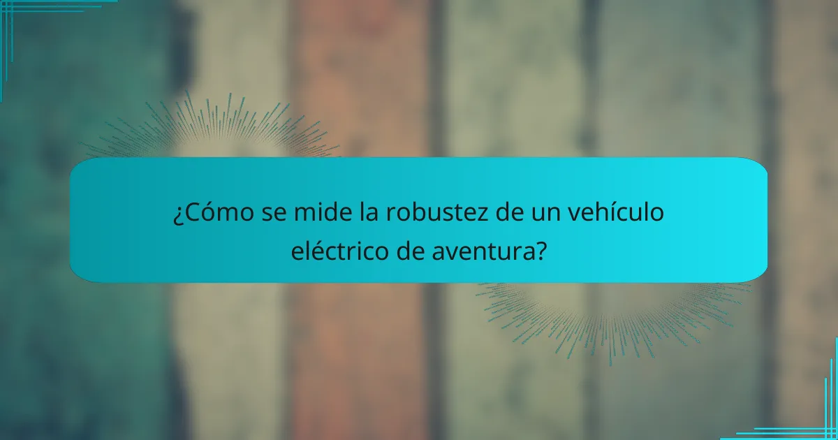 ¿Cómo se mide la robustez de un vehículo eléctrico de aventura?