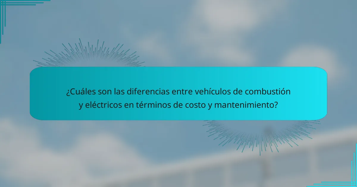 ¿Cuáles son las diferencias entre vehículos de combustión y eléctricos en términos de costo y mantenimiento?