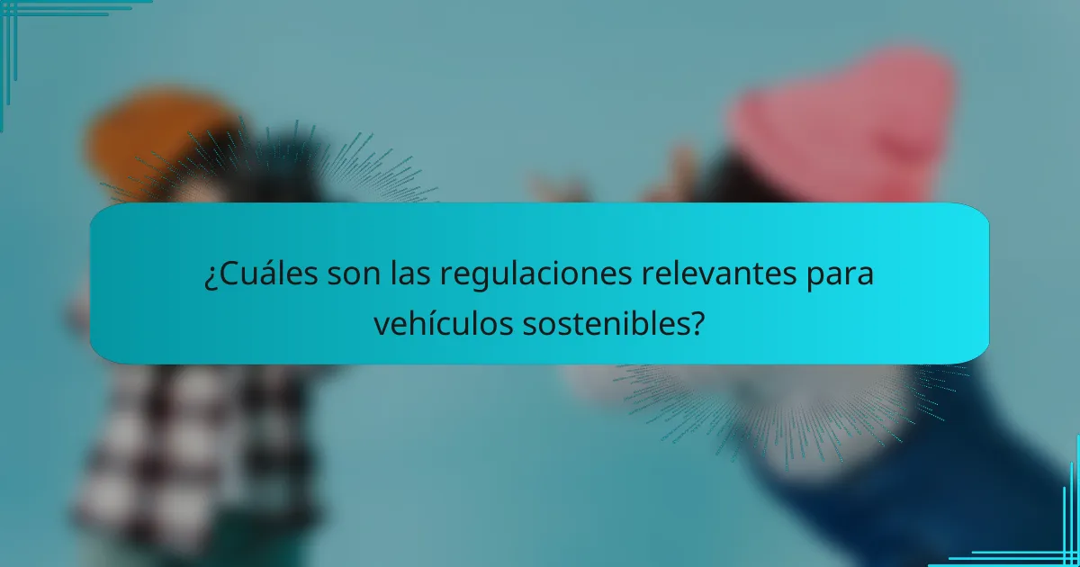 ¿Cuáles son las regulaciones relevantes para vehículos sostenibles?