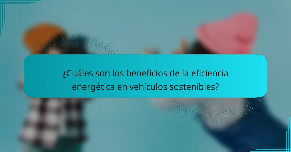 ¿Cuáles son los beneficios de la eficiencia energética en vehículos sostenibles?