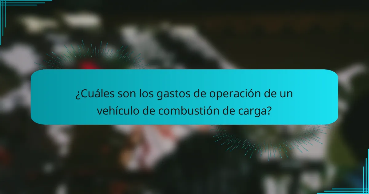 ¿Cuáles son los gastos de operación de un vehículo de combustión de carga?