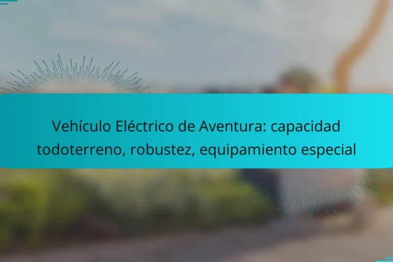Vehículo Eléctrico de Aventura: capacidad todoterreno, robustez, equipamiento especial