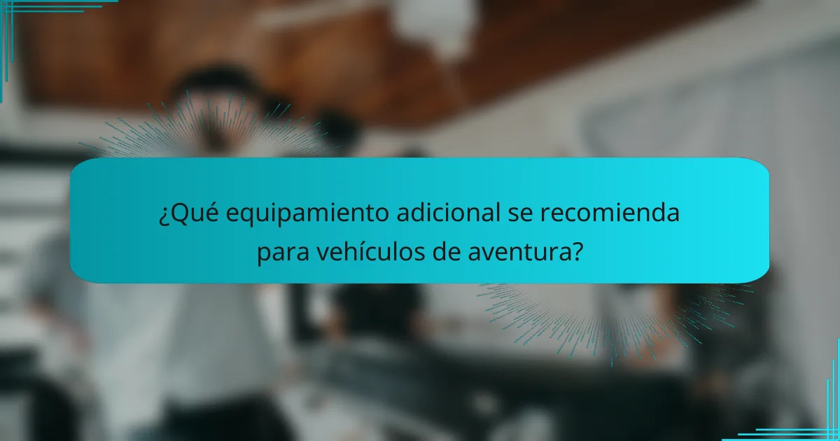 ¿Qué equipamiento adicional se recomienda para vehículos de aventura?