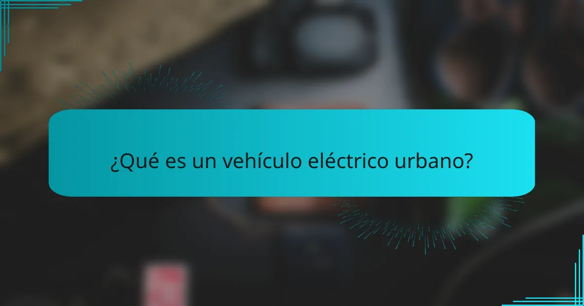¿Qué es un vehículo eléctrico urbano?