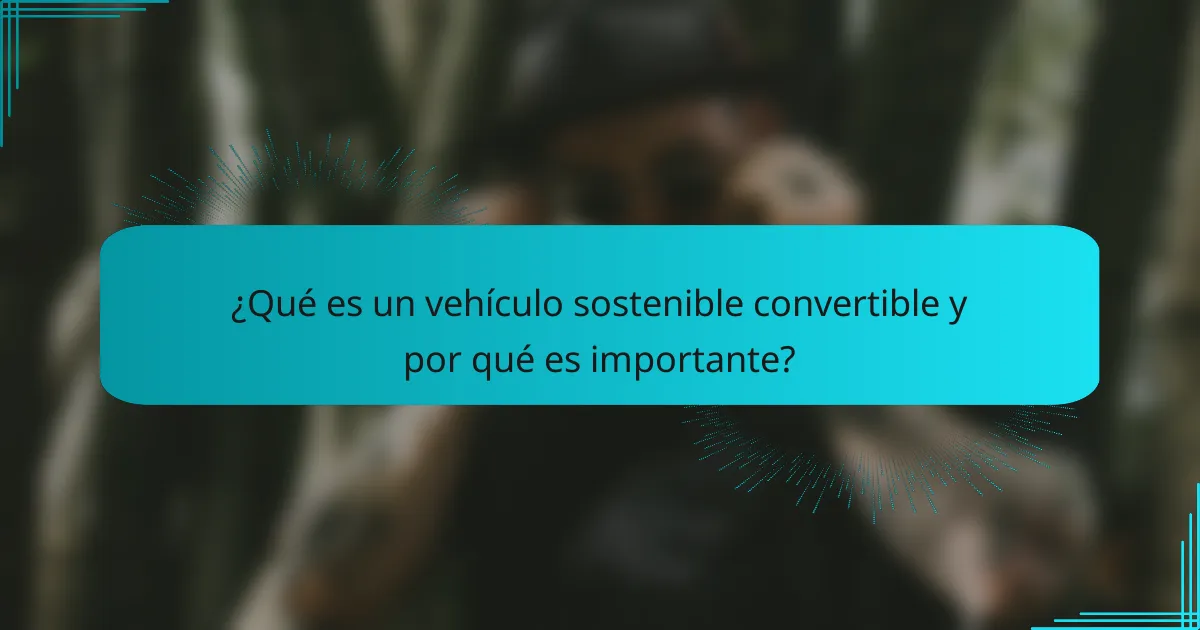 ¿Qué es un vehículo sostenible convertible y por qué es importante?
