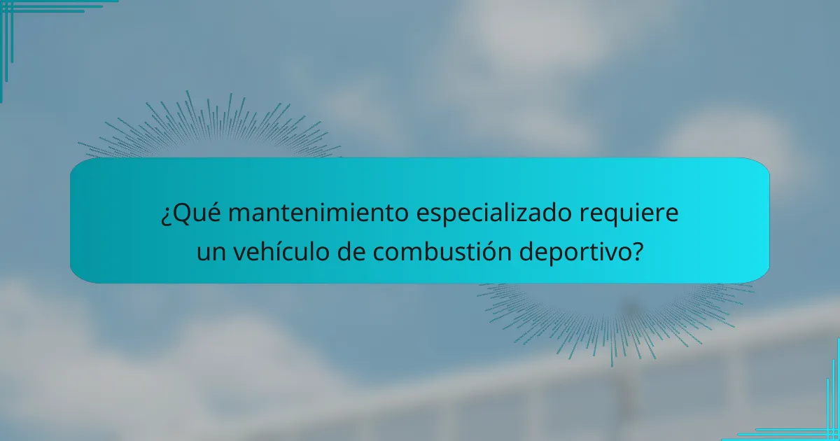 ¿Qué mantenimiento especializado requiere un vehículo de combustión deportivo?