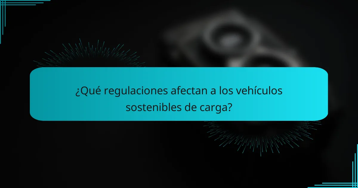 ¿Qué regulaciones afectan a los vehículos sostenibles de carga?
